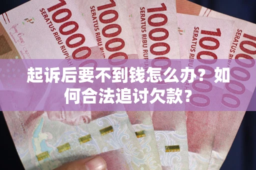 济南起诉后要不到钱怎么办？如何合法追讨欠款？