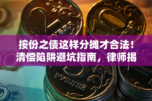 济南按份之债这样分摊才合法！清偿陷阱避坑指南，律师揭秘关键条款
