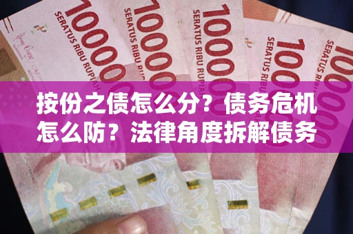 济南按份之债怎么分？债务危机怎么防？法律角度拆解债务分配与风险自保指南