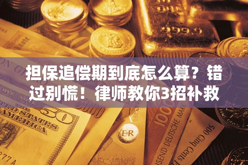 济南担保追偿期到底怎么算？错过别慌！律师教你3招补救
