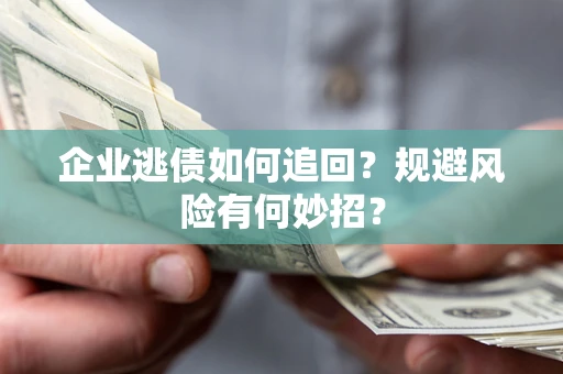 济南企业逃债如何追回？规避风险有何妙招？