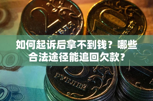 济南如何起诉后拿不到钱？哪些合法途径能追回欠款？