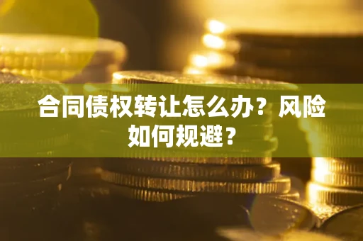 济南合同债权转让怎么办？风险如何规避？
