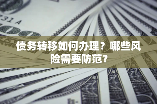济南债务转移如何办理？哪些风险需要防范？