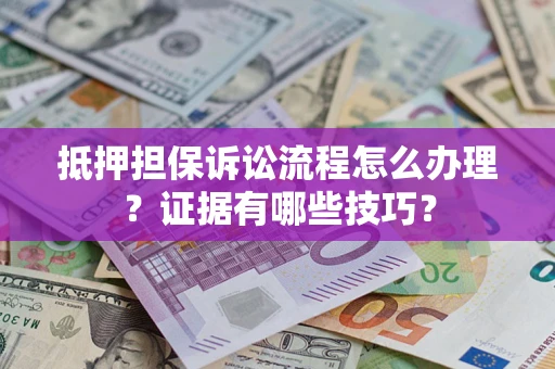 济南抵押担保诉讼流程怎么办理？证据有哪些技巧？
