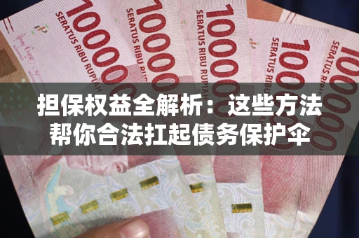济南担保权益全解析：这些方法帮你合法扛起债务保护伞