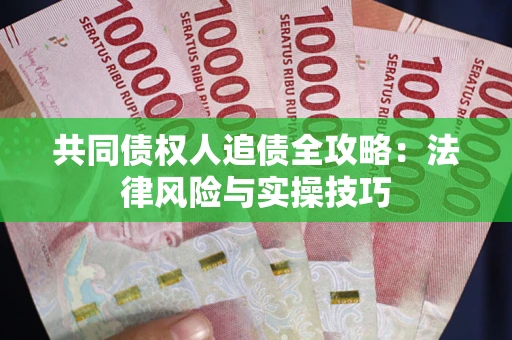 济南共同债权人追债全攻略：法律风险与实操技巧