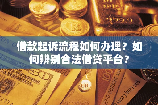 济南借款起诉流程如何办理？如何辨别合法借贷平台？
