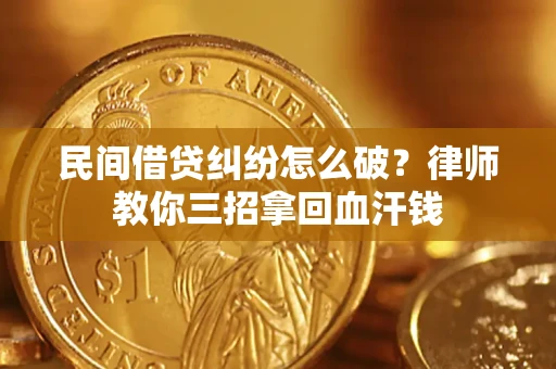 济南民间借贷纠纷怎么破？律师教你三招拿回血汗钱