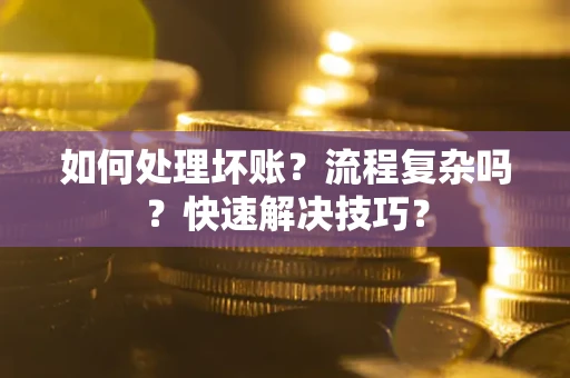 济南如何处理坏账？流程复杂吗？快速解决技巧？