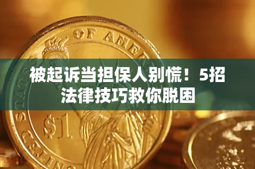 济南被起诉当担保人别慌！5招法律技巧救你脱困