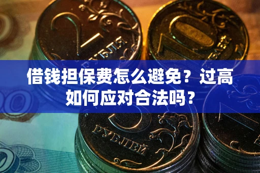 济南借钱担保费怎么避免？过高如何应对合法吗？