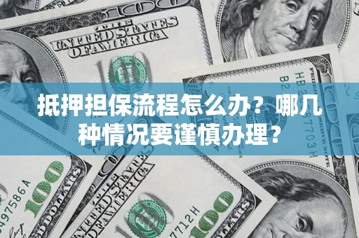 济南抵押担保流程怎么办？哪几种情况要谨慎办理？