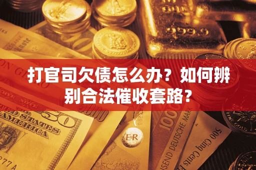 济南打官司欠债怎么办？如何辨别合法催收套路？