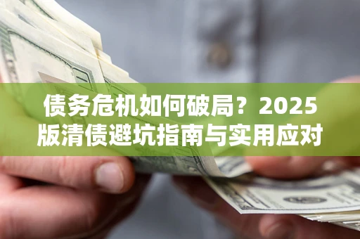 济南债务危机如何破局？2025版清债避坑指南与实用应对策略