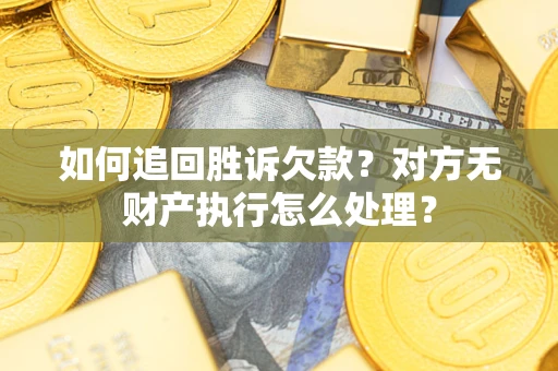 济南如何追回胜诉欠款？对方无财产执行怎么处理？