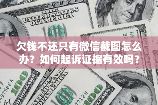 济南欠钱不还只有微信截图怎么办？如何起诉证据有效吗？