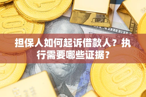 济南担保人如何起诉借款人？执行需要哪些证据？