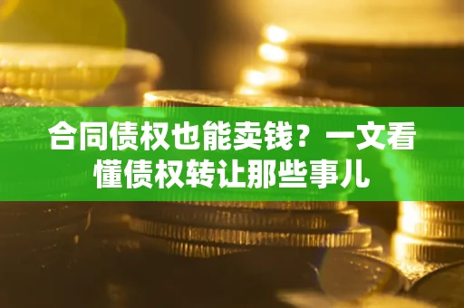 济南合同债权也能卖钱？一文看懂债权转让那些事儿