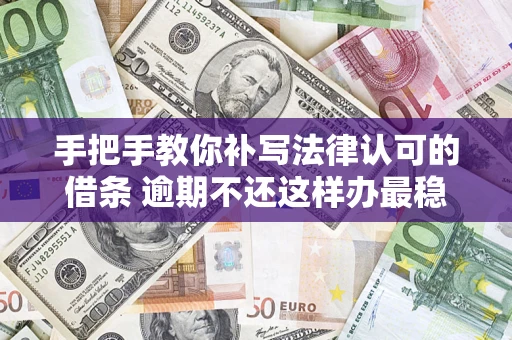 济南手把手教你补写法律认可的借条 逾期不还这样办最稳妥