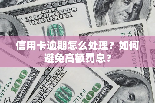 济南信用卡逾期怎么处理？如何避免高额罚息？