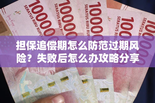 济南担保追偿期怎么防范过期风险？失败后怎么办攻略分享