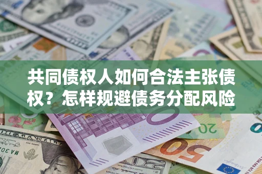济南共同债权人如何合法主张债权？怎样规避债务分配风险？
