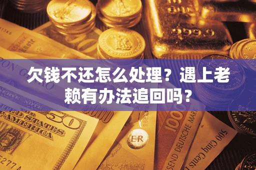 济南欠钱不还怎么处理？遇上老赖有办法追回吗？