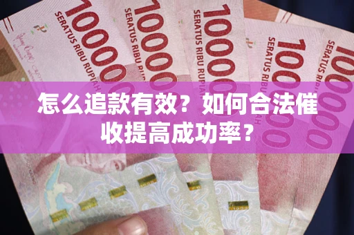济南怎么追款有效？如何合法催收提高成功率？