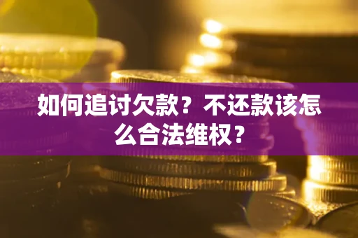 济南如何追讨欠款？不还款该怎么合法维权？