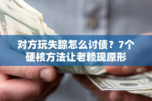 济南对方玩失踪怎么讨债？7个硬核方法让老赖现原形