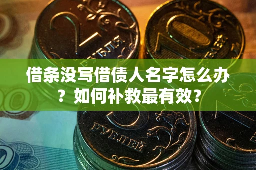 济南借条没写借债人名字怎么办？如何补救最有效？