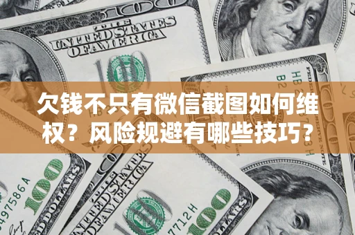 济南欠钱不只有微信截图如何维权？风险规避有哪些技巧？