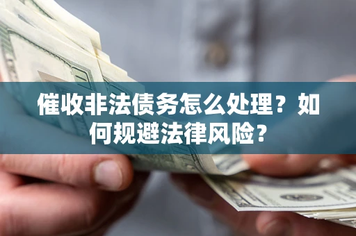 济南催收非法债务怎么处理？如何规避法律风险？