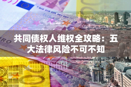 济南共同债权人维权全攻略：五大法律风险不可不知
