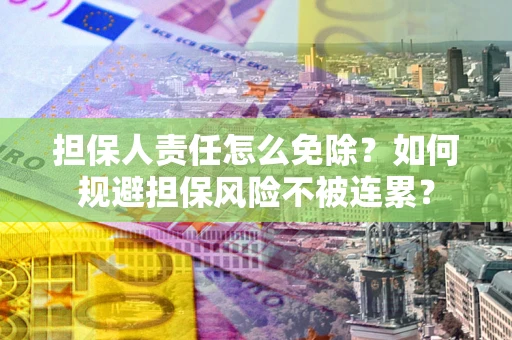 济南担保人责任怎么免除？如何规避担保风险不被连累？