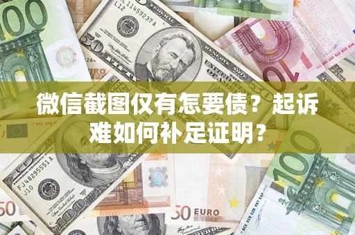 济南微信截图仅有怎要债？起诉难如何补足证明？