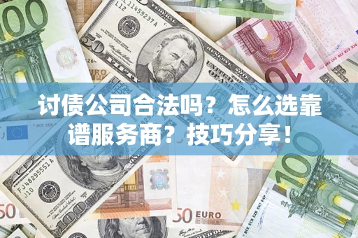 济南讨债公司合法吗？怎么选靠谱服务商？技巧分享！