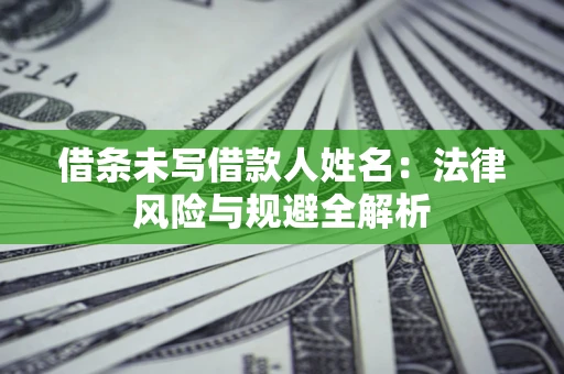 济南借条未写借款人姓名：法律风险与规避全解析