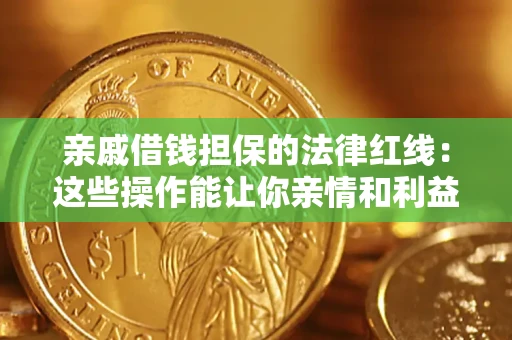济南亲戚借钱担保的法律红线：这些操作能让你亲情和利益两不误
