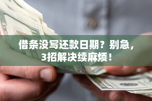 济南借条没写还款日期？别急，3招解决续麻烦！