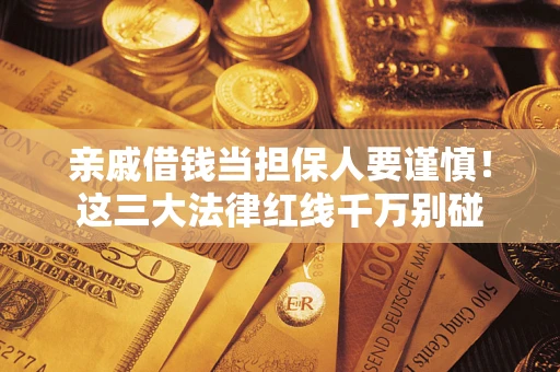 济南亲戚借钱当担保人要谨慎！这三大法律红线千万别碰