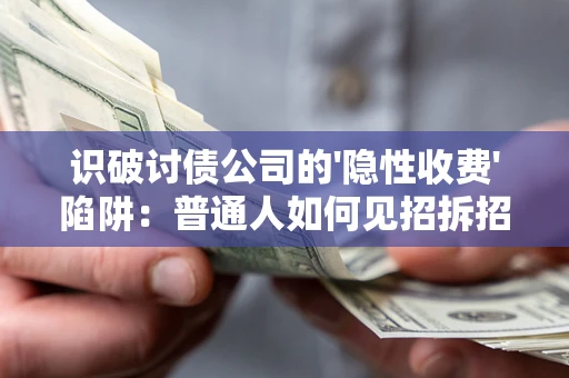 济南识破讨债公司的'隐性收费'陷阱：普通人如何见招拆招？