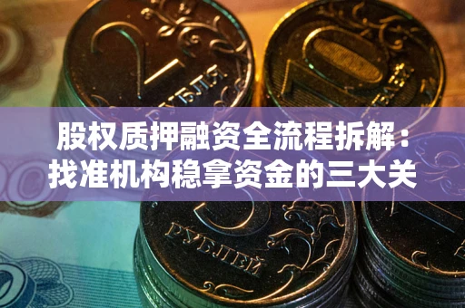济南股权质押融资全流程拆解：找准机构稳拿资金的三大关键