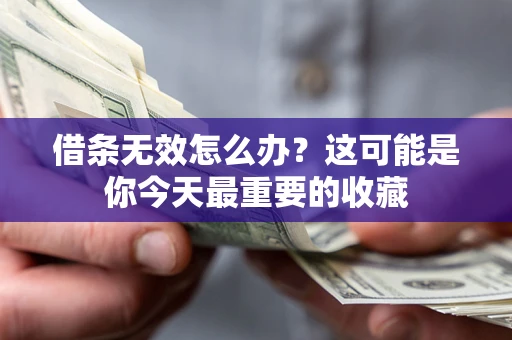 济南借条无效怎么办？这可能是你今天最重要的收藏