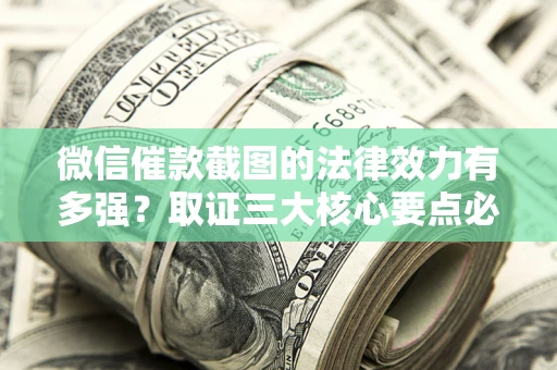 济南微信催款截图的法律效力有多强？取证三大核心要点必须知道！