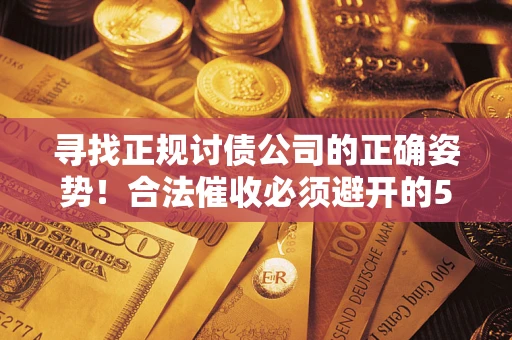 济南寻找正规讨债公司的正确姿势！合法催收必须避开的5大雷区