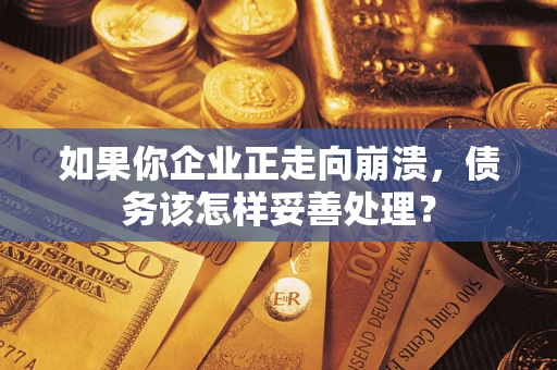 济南如果你企业正走向崩溃，债务该怎样妥善处理？