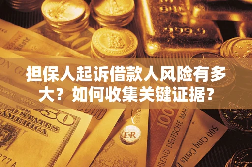 济南担保人起诉借款人风险有多大？如何收集关键证据？