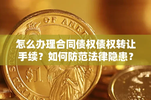 济南怎么办理合同债权债权转让手续？如何防范法律隐患？